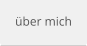 über mich